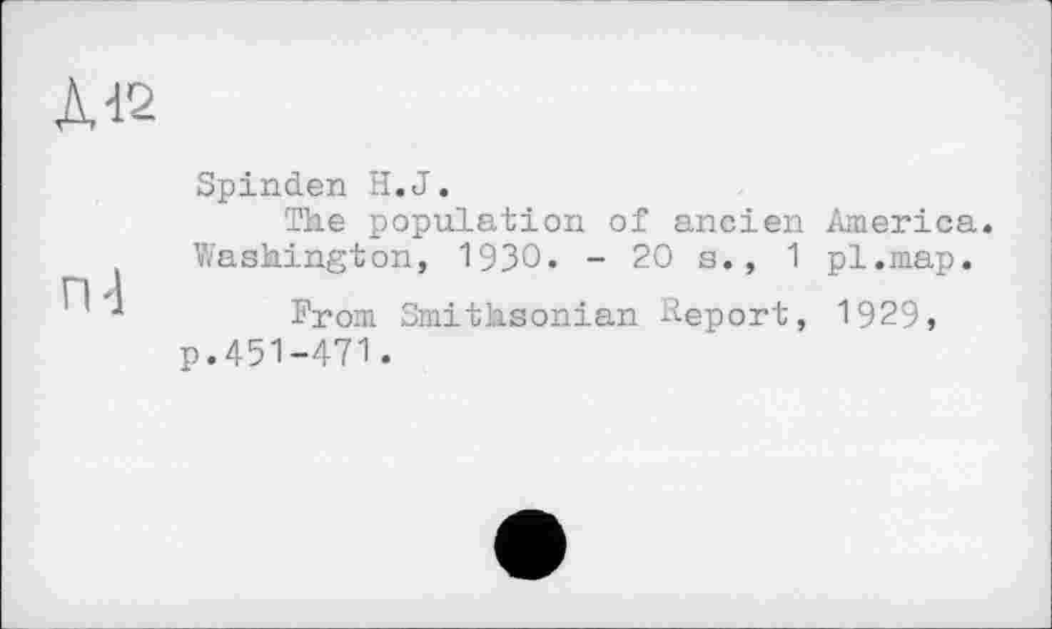 ﻿Д42
п-1
Spinden H.J.
The population of ancien America. Washington, 19ЗО. - 20 s., 1 pl.map.
From Smithsonian Report, 1929, p.451-471.